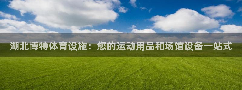 意昂体育3注册：湖北博特体育设施：您的运动用品和场馆