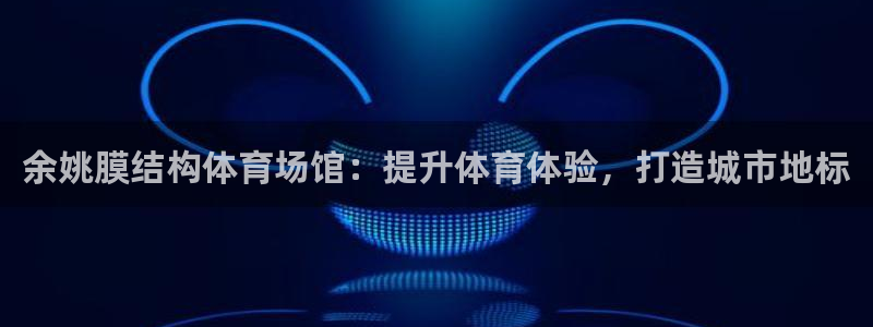 意昂体育3招商电话地址：余姚膜结构体育场馆：提升体育