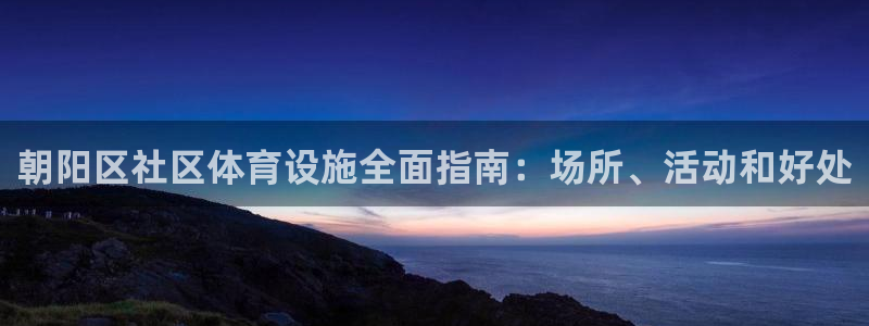 意昂体育3招商电话是多少啊：朝阳区社区体育设施全面指