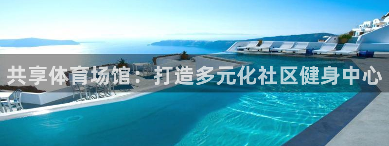 意昂体育3平台注册：共享体育场馆：打造多元化社区健身