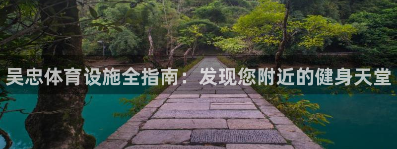 意昂体育3招商电话号码：吴忠体育设施全指南：发现您附