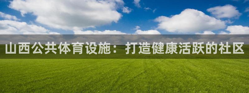 意昂体育3招商电话是多少号码：山西公共体育设施：打造