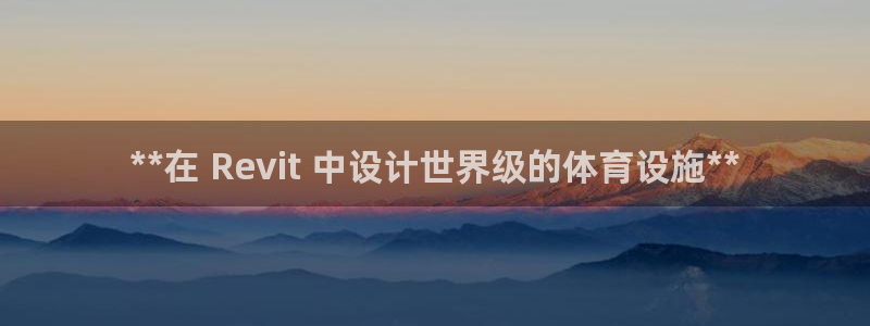 意昂3娱乐40996：**在 Revit 中设计世界