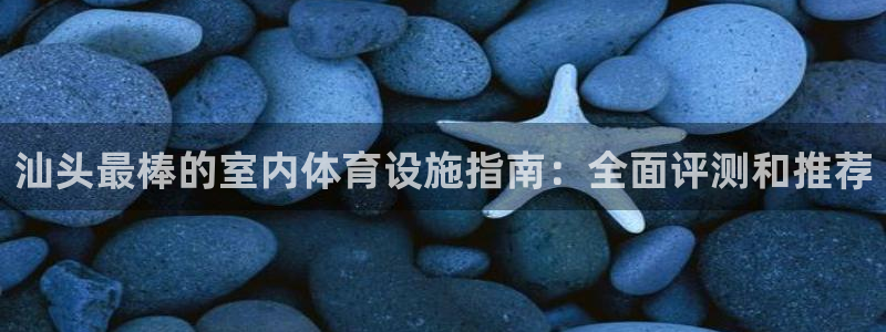 意昂体育3招商电话地址是多少：汕头最棒的室内体育设施