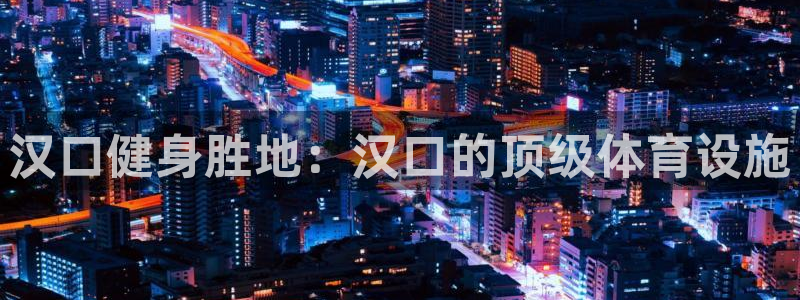 意昂3开户：汉口健身胜地：汉口的顶级体育设施