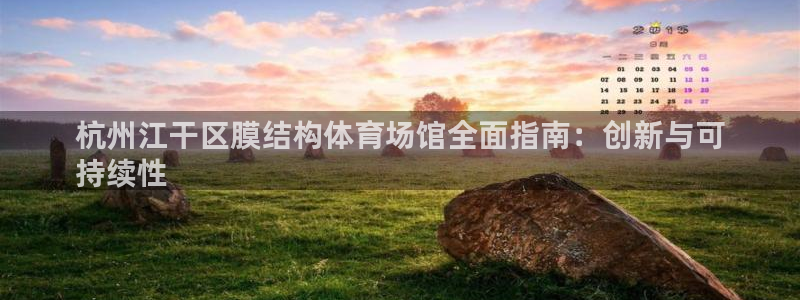 意昂3官网：杭州江干区膜结构体育场馆全面指南：创新与
