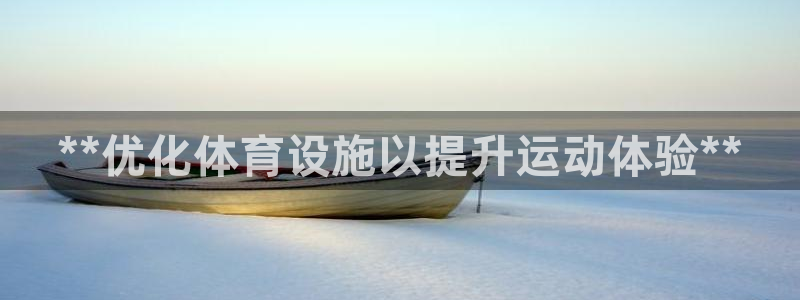 意昂体育3招商电话号码查询是多少：**优化体育设施以
