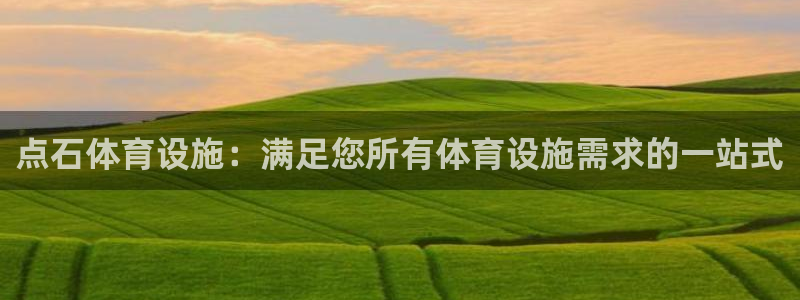 意昂3集团官网首页网址：点石体育设施：满足您所有体育
