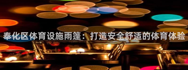 意昂体育3联系电话：奉化区体育设施雨篷：打造安全舒适