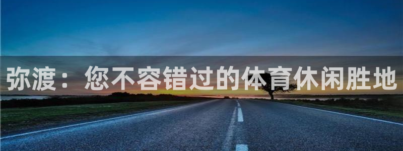 意昂3集团简介：弥渡：您不容错过的体育休闲胜地