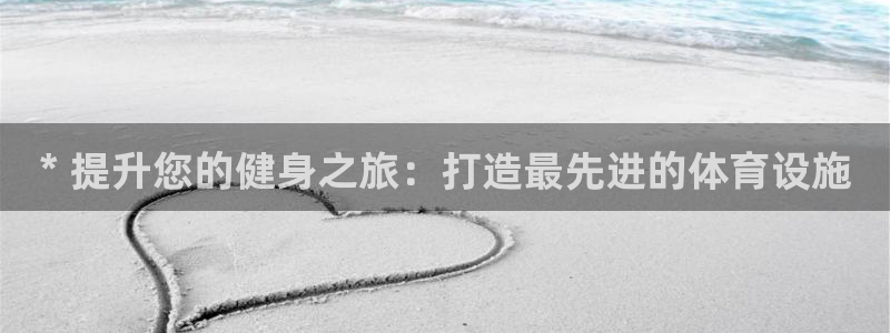 意昂体育3平台：* 提升您的健身之旅：打造最先进的体
