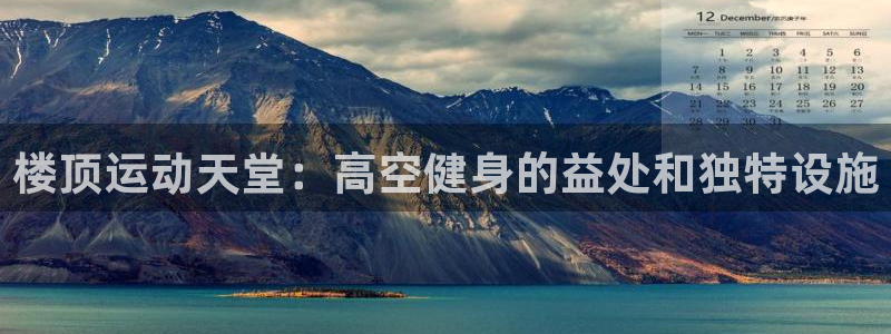 意昂体育3是干嘛的公司：楼顶运动天堂：高空健身的益处