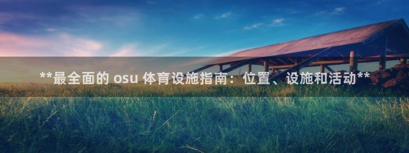 意昂体育3招商电话地址是多少：**最全面的 osu 