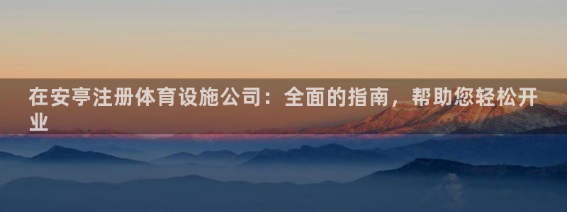 意昂体育3招商电话地址查询：在安亭注册体育设施公司：