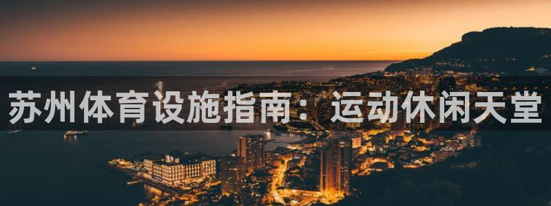 意昂3代理：苏州体育设施指南：运动休闲天堂