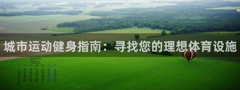 意昂3代理：城市运动健身指南：寻找您的理想体育设施