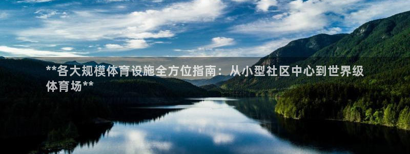 意昂体育3注册：**各大规模体育设施全方位指南：从小