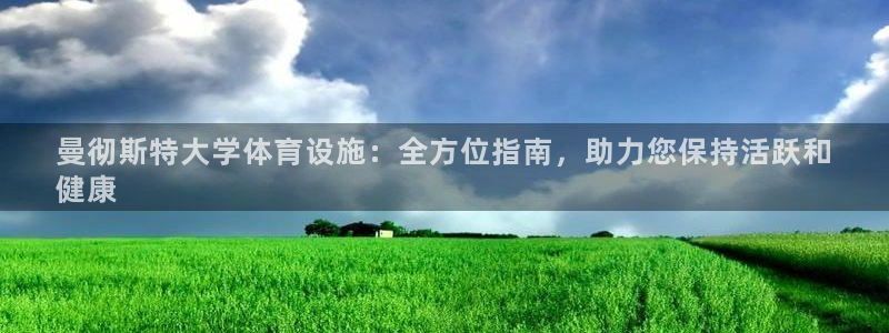 意昂3神州：曼彻斯特大学体育设施：全方位指南，助力您
