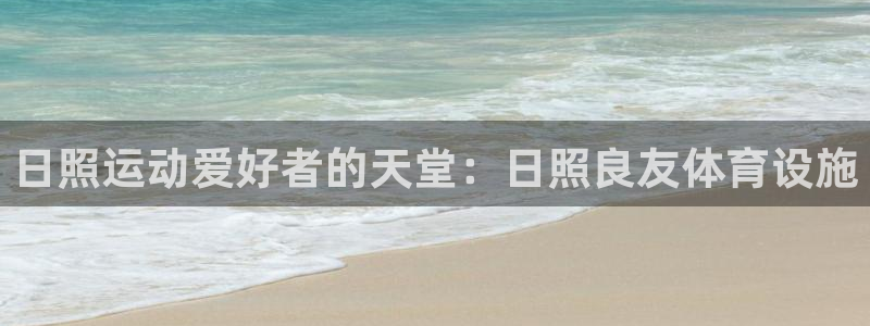 注册意昂3：日照运动爱好者的天堂：日照良友体育设施