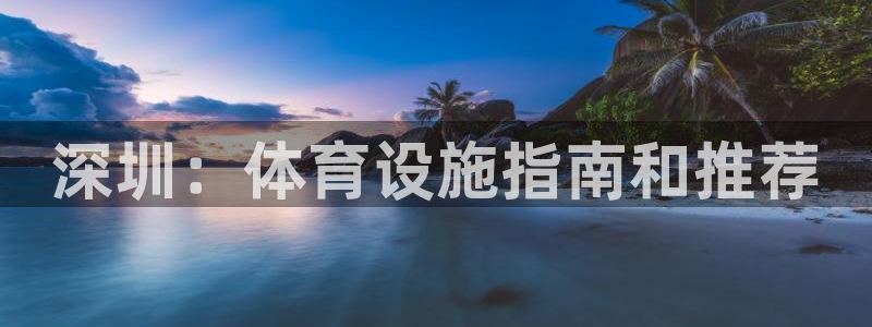 意昂体育3注册：深圳：体育设施指南和推荐