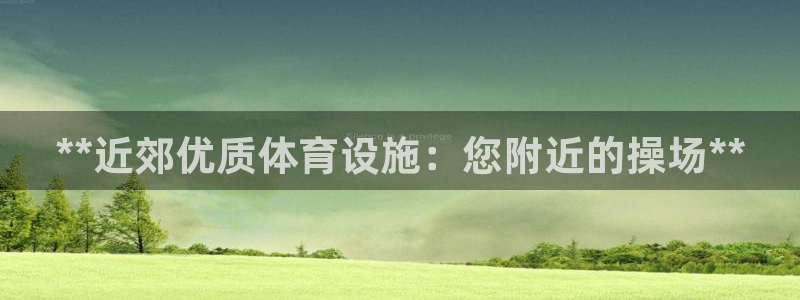 意昂3集团简介：**近郊优质体育设施：您附近的操场*