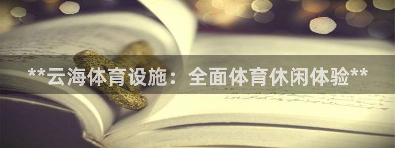 意昂3集团官网首页网址：**云海体育设施：全面体育休