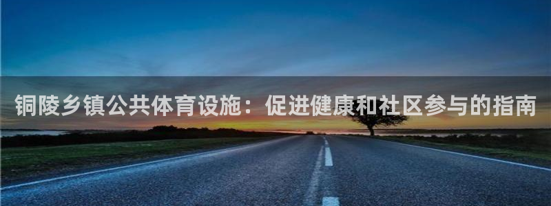 意昂集团官网：铜陵乡镇公共体育设施：促进健康和社区参