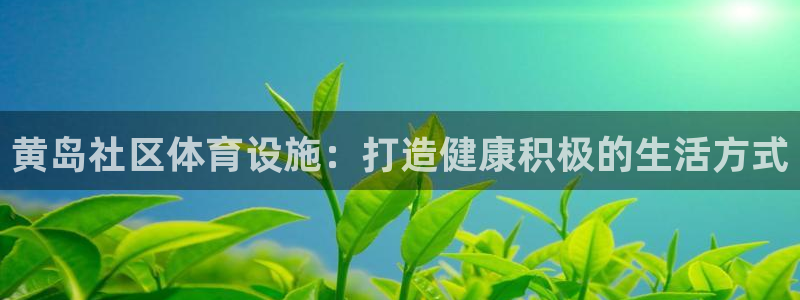 意昂体育3招商电话是多少：黄岛社区体育设施：打造健康