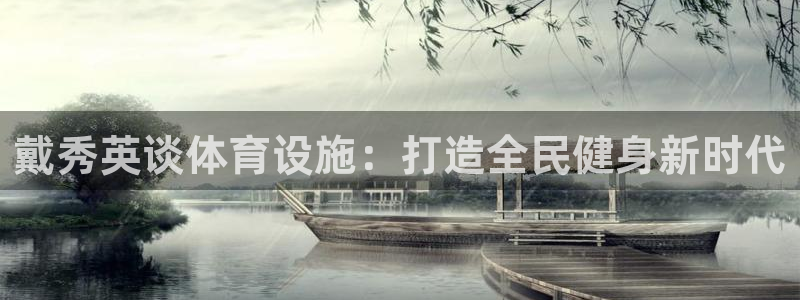 意昂3娱乐：戴秀英谈体育设施：打造全民健身新时代