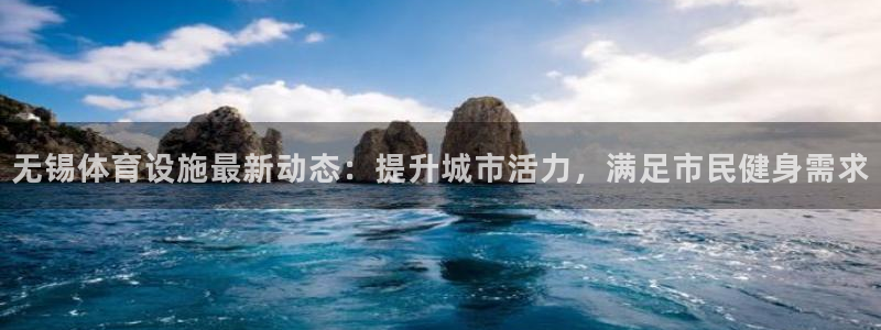 意昂体育3注册：无锡体育设施最新动态：提升城市活力，满足市民