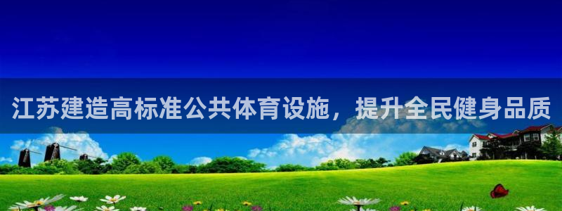 意昂体育3软件：江苏建造高标准公共体育设施，提升全民健身品质