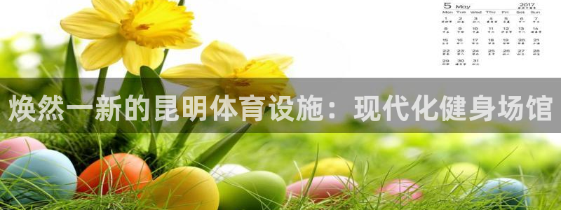 意昂体育3官方客服电话：焕然一新的昆明体育设施：现代化健身场