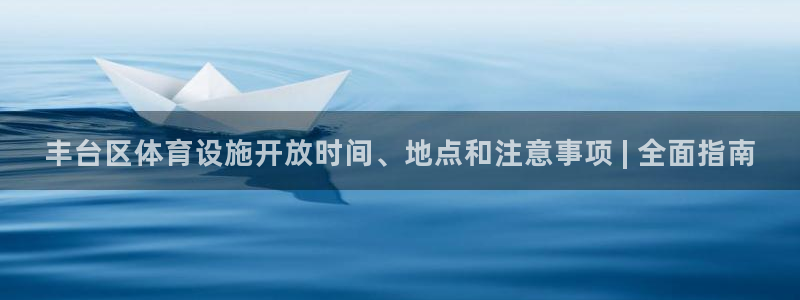 意昂体育3招商电话号码是多少：丰台区体育设施开放时间、地点和