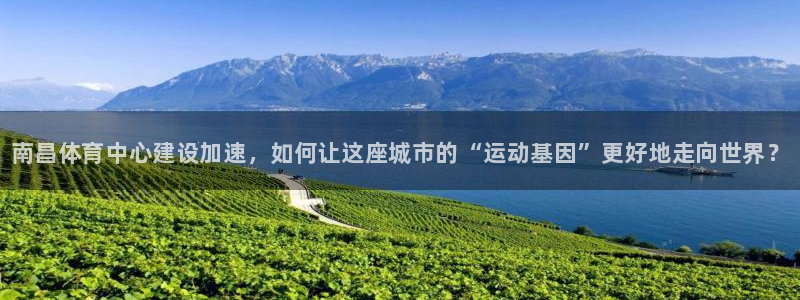 意昂3集团logo：南昌体育中心建设加速，如何让这座城市的“