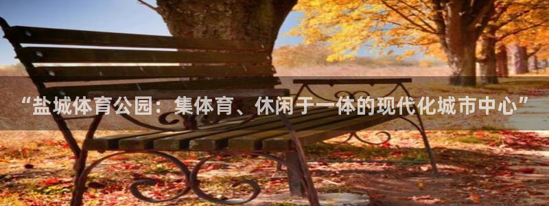 意昂体育3招商电话是多少号码：“盐城体育公园：集体育、休闲于