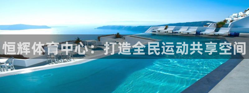 意昂体育3平台是正规平台吗：恒辉体育中心：打造全民运动共享空