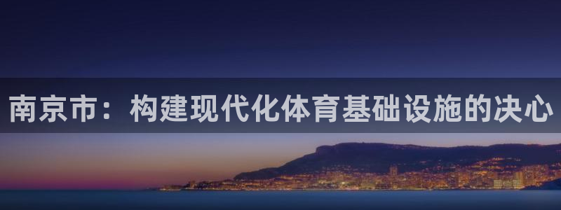 意昂3官方：南京市：构建现代化体育基础设施的决心