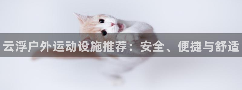 意昂体育3平台注册要钱吗是真的吗：云浮户外运动设施推荐：安全